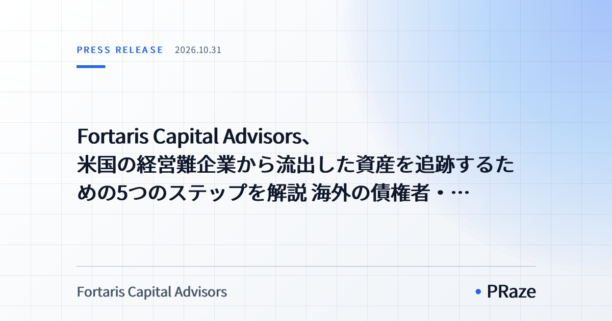 Fortaris Capital Advisors、米国の経営難企業から流出した資産を追跡するための5つのステップを解説　海外の債権者・投資家とその代理人弁護士向け